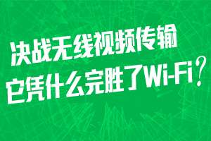 决战无线视频传输--它凭什么完胜了Wi-Fi